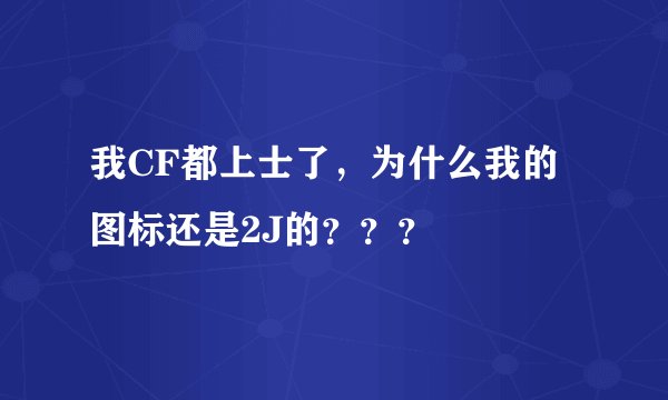 我CF都上士了，为什么我的图标还是2J的？？？