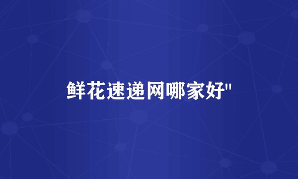 鲜花速递网哪家好