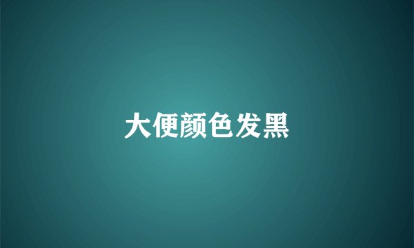 大便颜色发黑