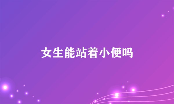 女生能站着小便吗