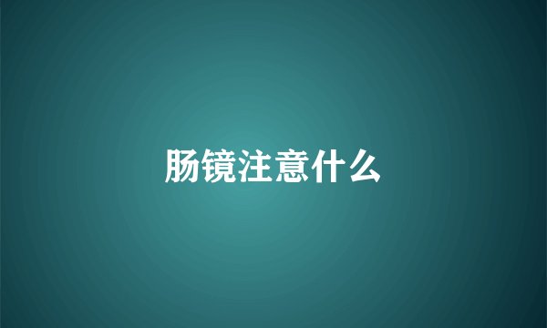 肠镜注意什么