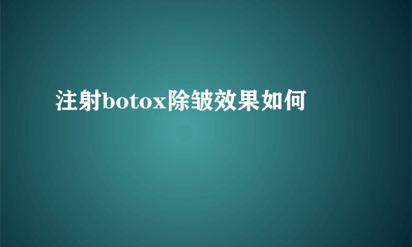 注射botox除皱效果如何