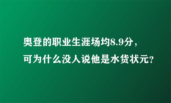 奥登的职业生涯场均8.9分，可为什么没人说他是水货状元？