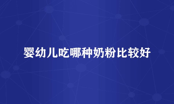 婴幼儿吃哪种奶粉比较好