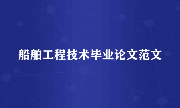 船舶工程技术毕业论文范文