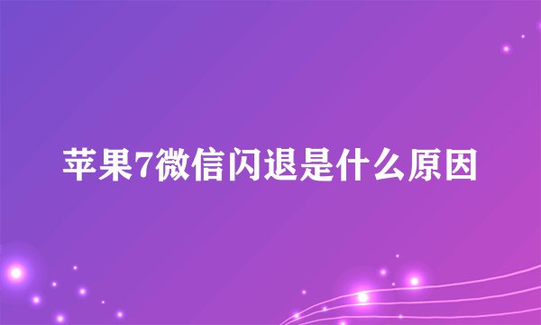 苹果7微信闪退是什么原因