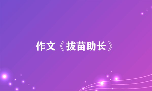 作文《拔苗助长》
