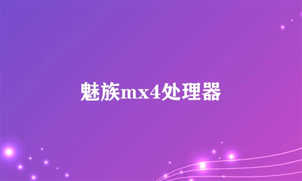魅族mx4处理器