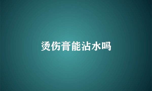 烫伤膏能沾水吗