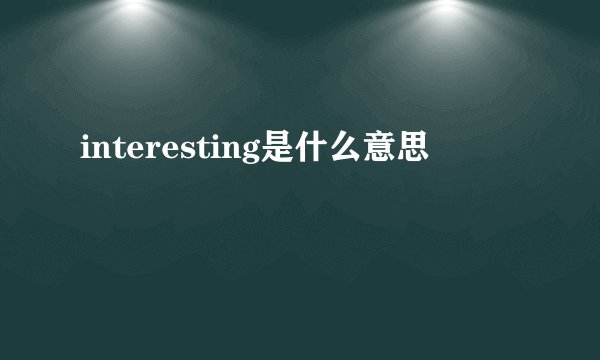 interesting是什么意思