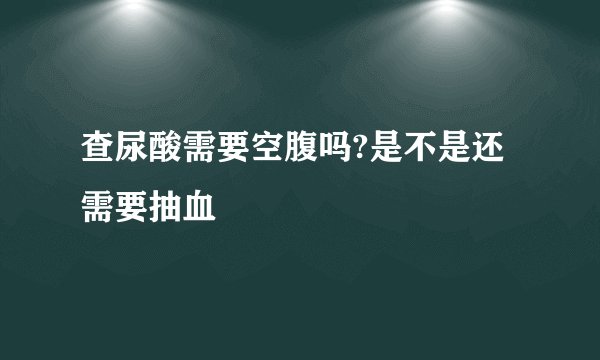 查尿酸需要空腹吗?是不是还需要抽血