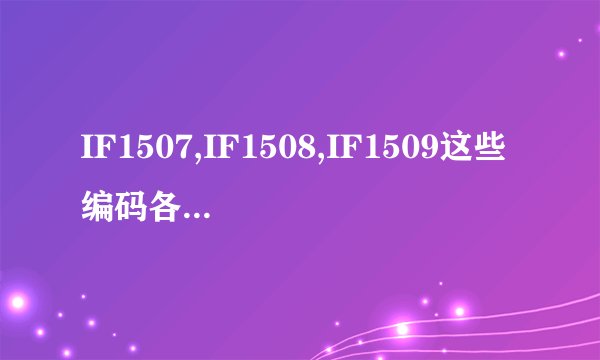 IF1507,IF1508,IF1509这些编码各自代表什么不同的意思?
