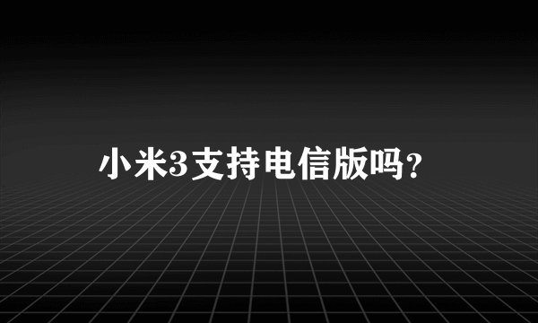 小米3支持电信版吗？