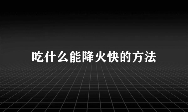 吃什么能降火快的方法