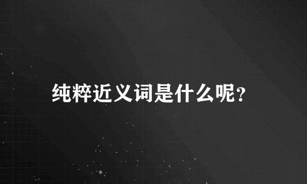纯粹近义词是什么呢？