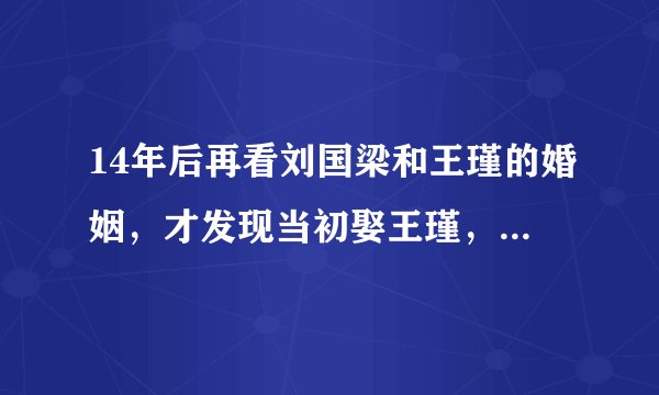 14年后再看刘国梁和王瑾的婚姻，才发现当初娶王瑾，是多么的正确