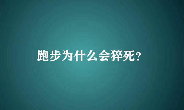 跑步为什么会猝死？