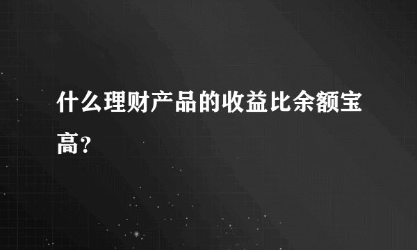 什么理财产品的收益比余额宝高？
