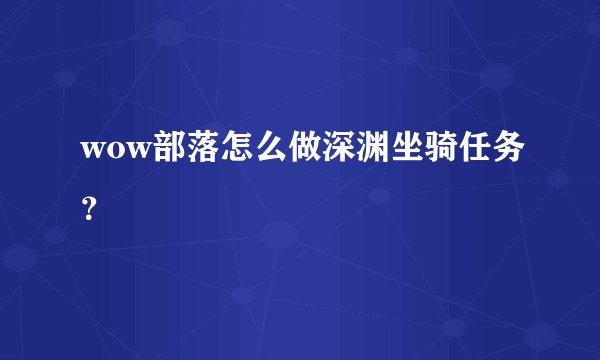 wow部落怎么做深渊坐骑任务？