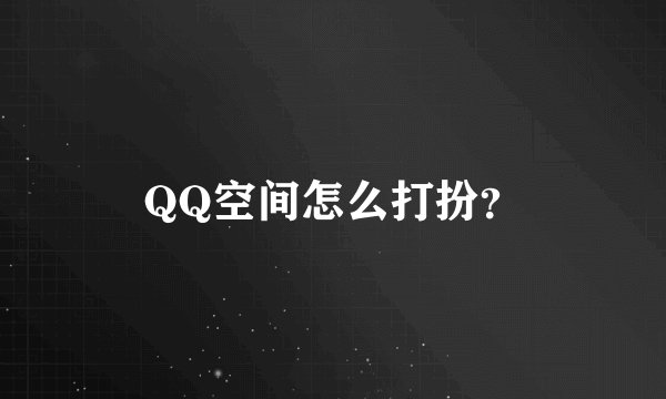 QQ空间怎么打扮？