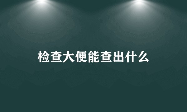 检查大便能查出什么