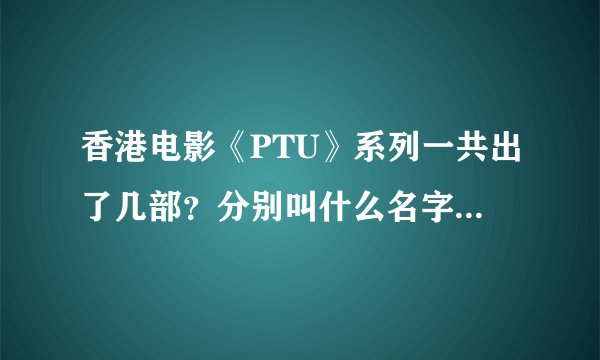 香港电影《PTU》系列一共出了几部？分别叫什么名字？上映时间和导演及演员分别是谁？需要详细答案！
