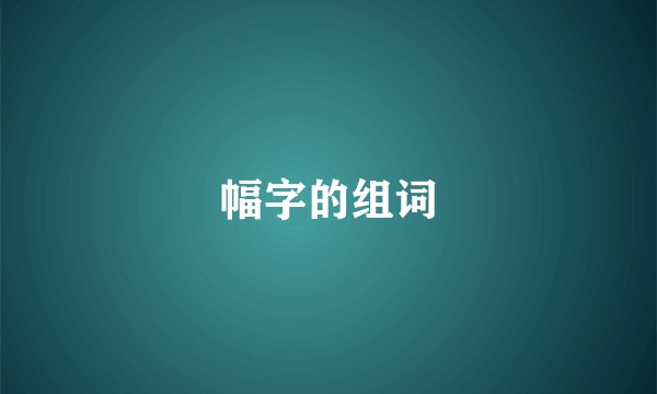 幅字的组词
