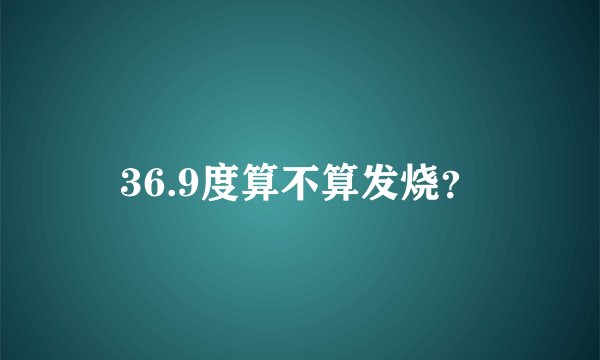 36.9度算不算发烧？