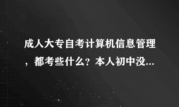 成人大专自考计算机信息管理，都考些什么？本人初中没毕业好考么？