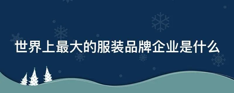 世界上最大的服装品牌企业是什么