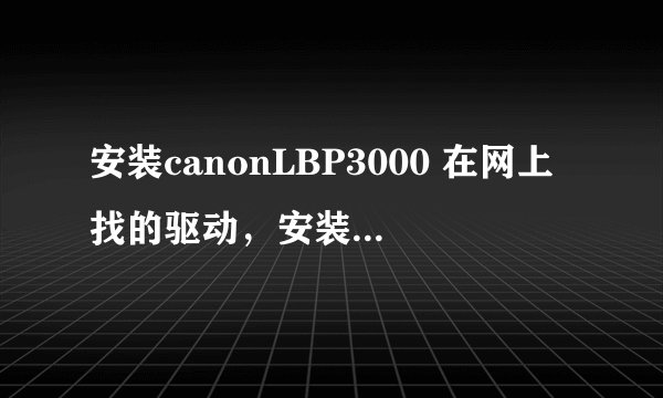 安装canonLBP3000 在网上找的驱动，安装时出现下面这个！