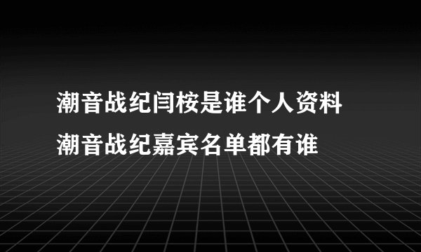 潮音战纪闫桉是谁个人资料 潮音战纪嘉宾名单都有谁