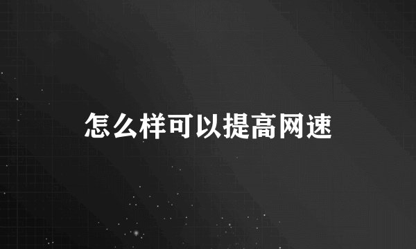 怎么样可以提高网速