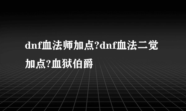 dnf血法师加点?dnf血法二觉加点?血狱伯爵
