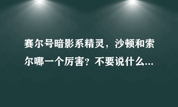 赛尔号暗影系精灵，沙顿和索尔哪一个厉害？不要说什么浪费钱和废话，只说谁厉害就行了！