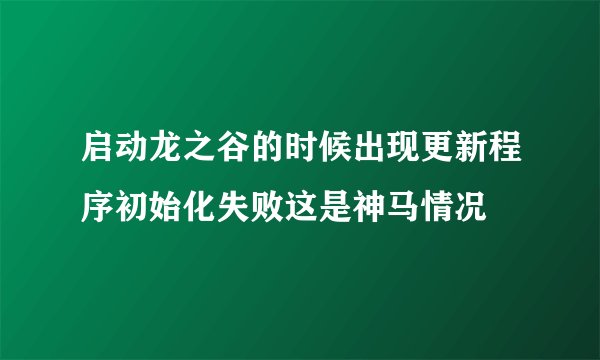 启动龙之谷的时候出现更新程序初始化失败这是神马情况