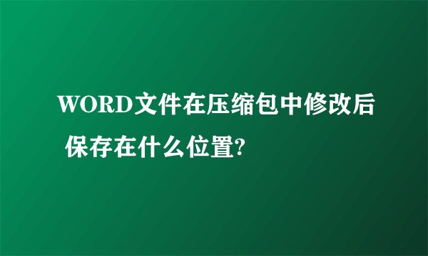 WORD文件在压缩包中修改后 保存在什么位置?
