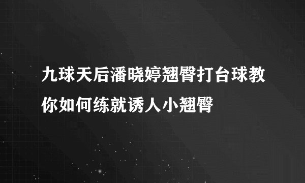 九球天后潘晓婷翘臀打台球教你如何练就诱人小翘臀
