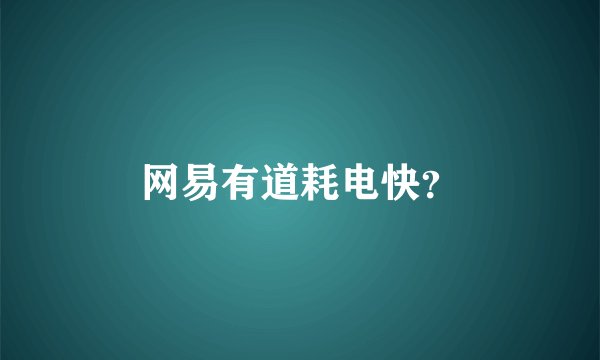 网易有道耗电快？