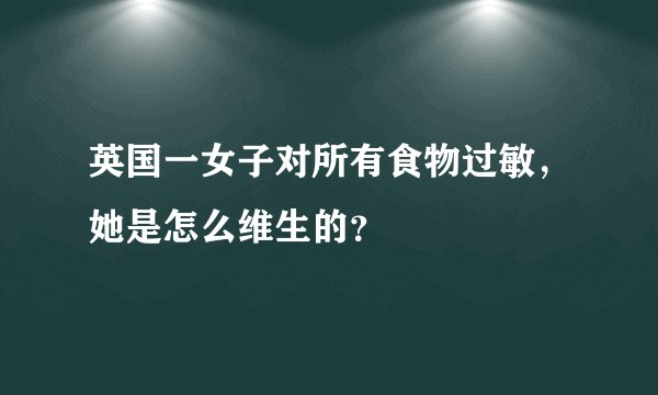 英国一女子对所有食物过敏，她是怎么维生的？