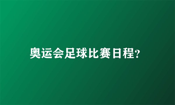 奥运会足球比赛日程？