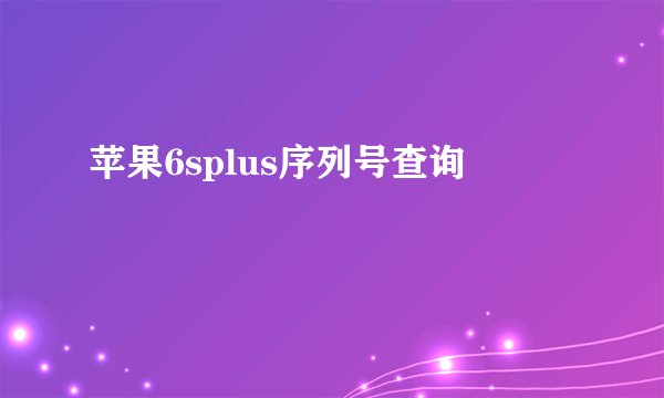 苹果6splus序列号查询