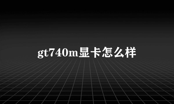 gt740m显卡怎么样