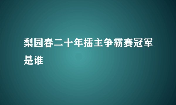 梨园春二十年擂主争霸赛冠军是谁