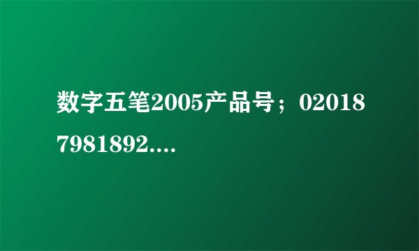 数字五笔2005产品号；020187981892.请问序列号是？