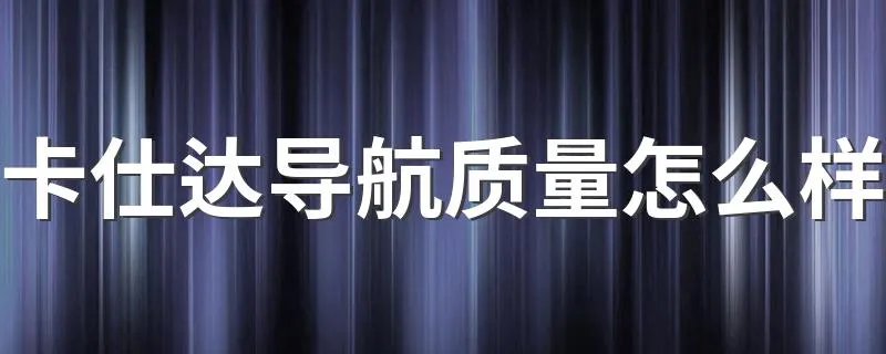 卡仕达导航质量怎么样 我觉得可以