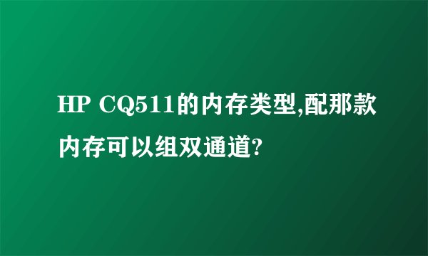 HP CQ511的内存类型,配那款内存可以组双通道?