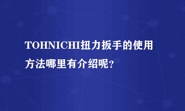 TOHNICHI扭力扳手的使用方法哪里有介绍呢？