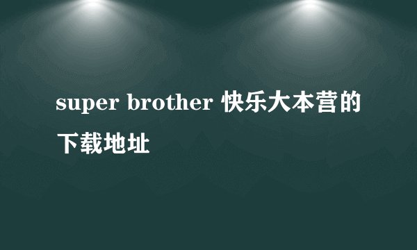 super brother 快乐大本营的下载地址