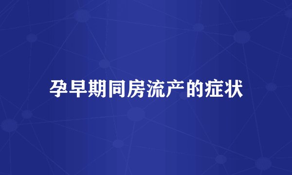 孕早期同房流产的症状